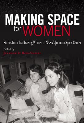 Making Space for Women : Stories from Trailblazing Women of NASA's Johnson Space Center