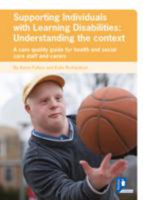 Supporting Individuals with Learning Disabilities : Understanding the Context, a Care Quality Guide for Health and Social Care Staff and Carers