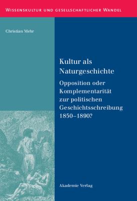 Kultur Als Naturgeschichte : Opposition Oder Komplementarität Zur Politischen Geschichtsschreibung 1850-1890?