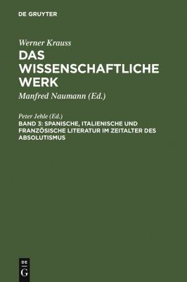 Werner Krauss Das Wiissenschaftliche Werk : Band 3: Spanische, Italienische und Franzosische Literatur im Zeitalter des Absolutismus