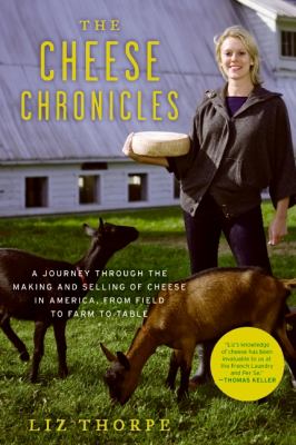 The Cheese Chronicles : A Journey Through the Making and Selling of Cheese in America, from Field to Farm to Table