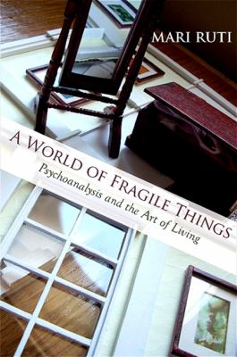 A World of Fragile Things : Psychoanalysis and the Art of Living