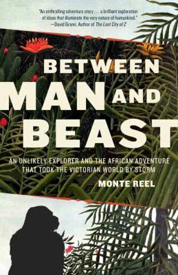 Between Man and Beast : An Unlikely Explorer and the African Adventure That Took the Victorian World by Storm