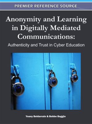 Anonymity and Learning in Digitally Mediated Communications : Authenticity and Trust in Cyber Education