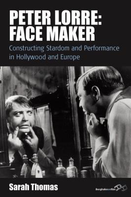 Peter Lorre - Face Maker : Constructing Stardom and Performance in Hollywood and Europe