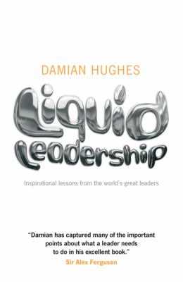 Liquid Leadership : Inspirational Lessons from the World's Great Leaders