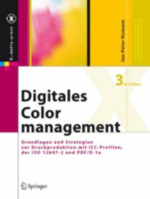 DIGITALES COLORMANAGEMENT : GRUNDLAGEN UND STRATEGIEN ZUR DRUCKPRODUKTION MIT ICC-PROFILEN, DER ISO 12647-2 UND PDF / X-1A