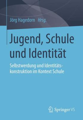 Jugend, Schule und Identität : Selbstwerdung und Identitätskonstruktion Im Kontext Schule