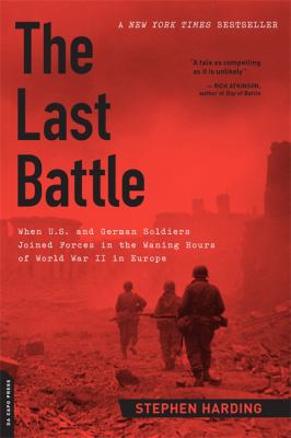 The Last Battle : When U. S. and German Soldiers Joined Forces in the Waning Hours of World War II in Europe
