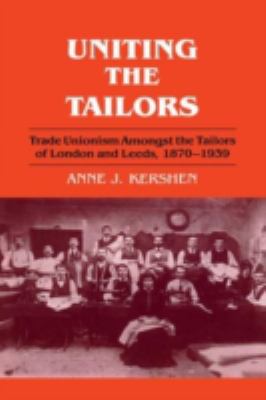 Uniting the Tailors : Trade Unionism Amoungst the Tailors of London and Leeds 1870-1939
