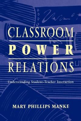 Classroom Power Relations : Understanding Student-Teacher Interaction