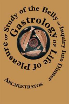 Gastrology or Life of Pleasure or Study of the Belly or Inquiry into Dinner