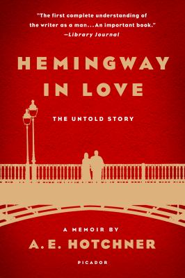 Hemingway in Love : The Untold Story: a Memoir by A. E. Hotchner