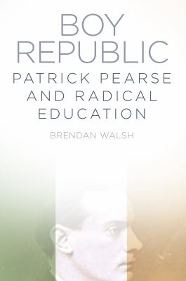 Boy Republic : Patrick Pearse and the Weapon of Education