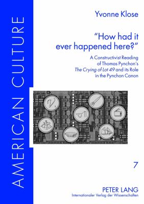 «How Had It Ever Happened Here?» : A Constructivist Reading of Thomas Pynchon's «the Crying of Lot 49» and Its Role in the Pynchon Canon