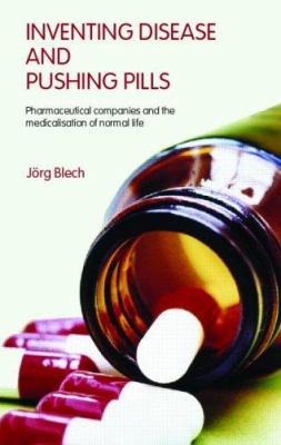 Inventing Disease and Pushing Pills : Pharmaceutical Companies and the Medicalisation of Normal Life