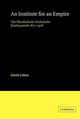 An Institute for an Empire : The Psysikalisch-Technische Reichsanstalt, 1871-1918