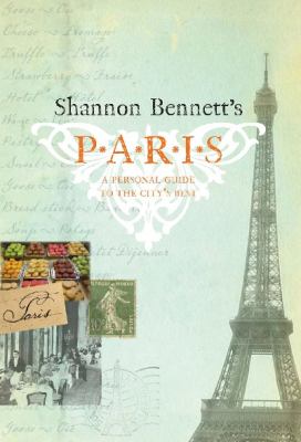 Shannon Bennett's Paris : A Personal Guide to the City's Best