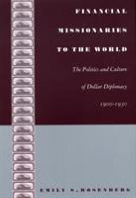 Financial Missionaries to the World : The Politics and Culture of Dollar Diplomacy, 1900-1930