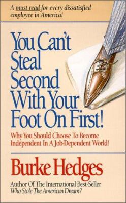 You Can't Steal Second with Your Foot on First : Why You Should Choose To Become Independent In A Job-Dependent World!