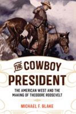 Cowboy President : The American West and the Making of Theodore Roosevelt