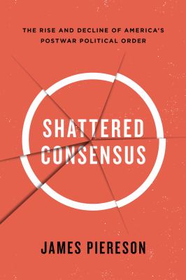 Shattered Consensus : The Rise and Decline of America's Post-War Political Order