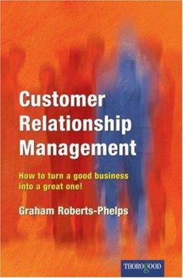 Customer Relationship Management : How to Turn a Good Business into a Great One!