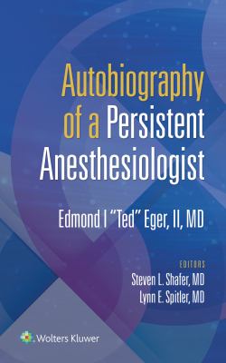 Autobiography of a Persistent Anesthesiologist : Edmund I. "Ted" Eger, II