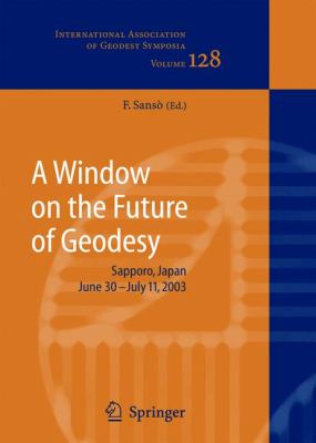 A Window on the Future of Geodesy : Proceedings of the International Association of Geodesy. IAG General Assembly, Sapporo, Japan June 30 - July 11 2003