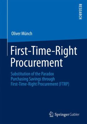 First-Time-Right Procurement : Substitution of the Paradox Purchasing Savings Through First-Time-Right Procurement (FTRP)