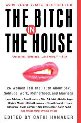 The Bitch in the House : 26 Women Tell the Truth about Sex, Solitude, Work, Motherhood, and Marriage