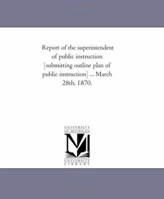 Report of the Superintendent of Public Instruction [Submitting Outline Plan of Public Instruction] March 28th 1870