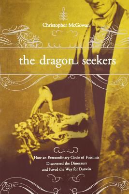 The Dragon Seekers : How an Extraordinary Cicle of Fossilists Discovered the Dinosaurs and Paved the Way for Darwin