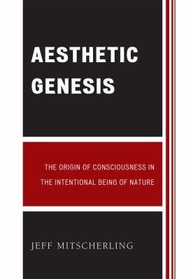 Aesthetic Genesis : The Origin of Consciousness in the Intentional Being of Nature