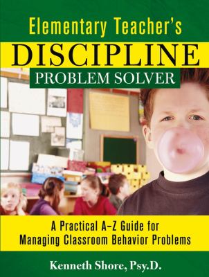 Elementary Teacher's Discipline Problem Solver : A Practical a-Z Guide for Managing Classroom Behavior Problems