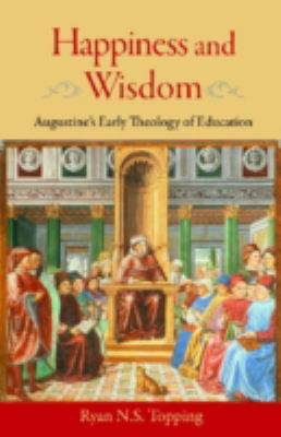 Happiness and Wisdom : Augustine's Early Theology of Education
