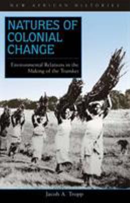 Natures of Colonial Change : Environmental Relations in the Making of the Transkei