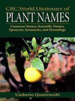 CRC World Dictionary of Plant Names : Common Names, Scientific Names, Eponyms, Synonyms, and Etymology
