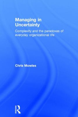 Managing in Uncertainty : Complexity and the Paradoxes of Everyday Organizational Life
