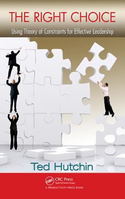 The Right Choice : Using Theory of Constraints for Effective Leadership