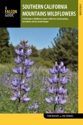 Southern California Mountains Wildflowers : A Field Guide to Wildflowers of the San Bernadino Mountain Range up to 5,000 Feet, Including San Gabriel, San Jacinto, and Big Bear Regions