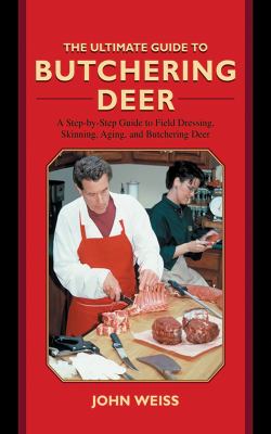The Ultimate Guide to Butchering Deer : A Step-By-Step Guide to Field Dressing, Skinning, Aging, and Butchering Deer