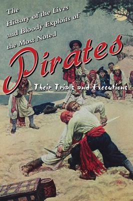 The History of the Lives and Bloody Exploits of the Most Noted Pirates : Their Trials and Executions