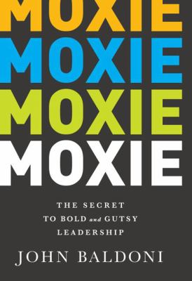 Moxie : The Secret to Bold and Gutsy Leadership