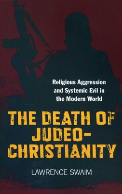 The Death of Judeo-Christianity : Religious Aggression and Systemic Evil in the Modern World 