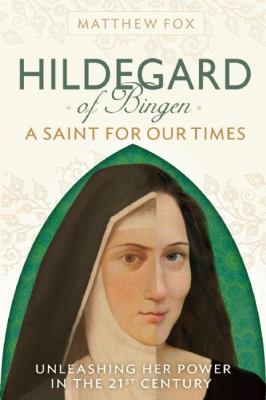 Hildegard of Bingen : A Saint for Our Times - Unleashing Her Power in the 21st Century
