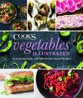 Vegetables Illustrated : An Inspiring Guide with 700+ Kitchen-Tested Recipes