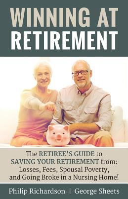 Winning at Retirement : The Retirees Guide to Saving Your Retirement from: Losses, Fees, Spousal Poverty, and Going Broke in a Nursing Home!