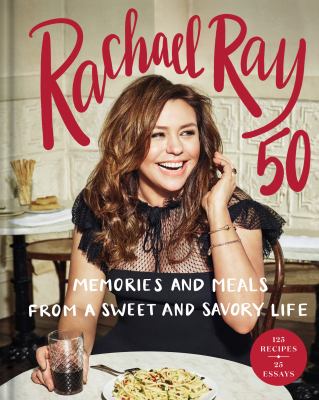 Rachael Ray 50 : Memories and Meals from a Sweet and Savory Life: a Cookbook