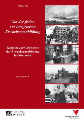 Von der Freien Zur Integrierten Erwachsenenbildung : Zugaenge Zur Geschichte der Erwachsenenbildung in Oesterreich- ein Studienbuch